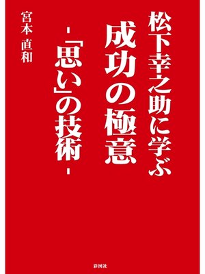 cover image of 松下幸之助に学ぶ　成功の極意　―「思い」の技術―